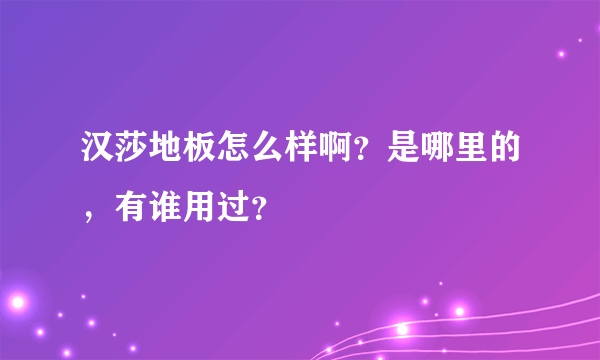 汉莎地板怎么样啊？是哪里的，有谁用过？