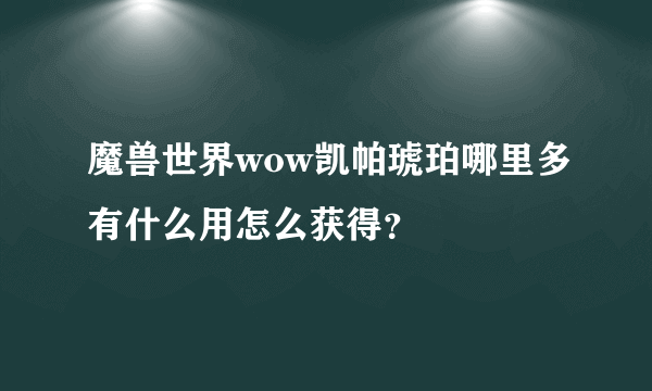 魔兽世界wow凯帕琥珀哪里多有什么用怎么获得？