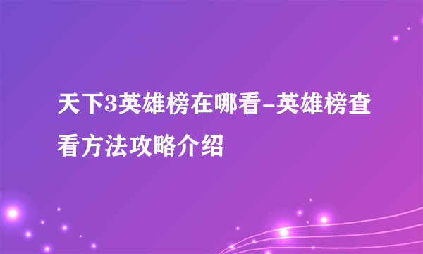 天下3英雄榜在哪看-英雄榜查看方法攻略介绍