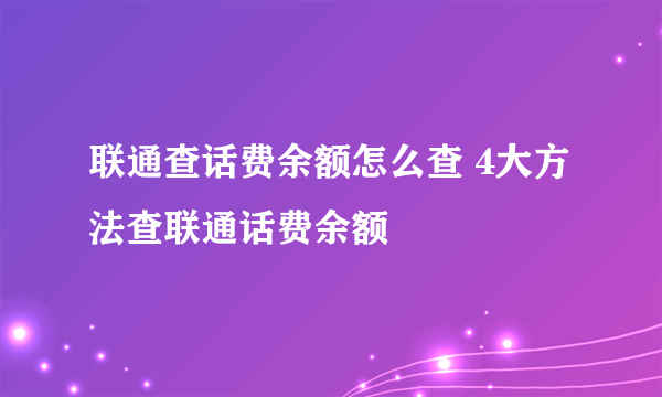 联通查话费余额怎么查 4大方法查联通话费余额