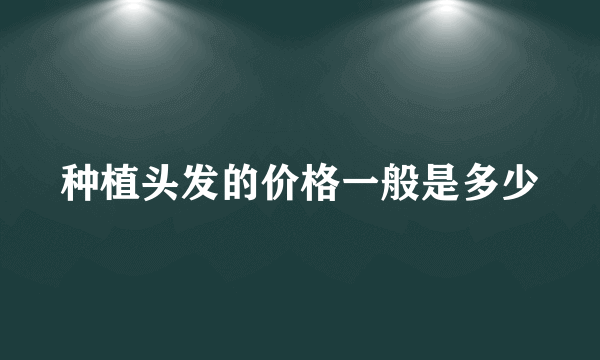 种植头发的价格一般是多少