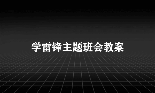 学雷锋主题班会教案