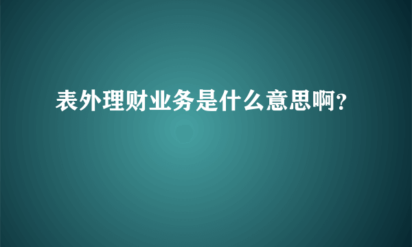 表外理财业务是什么意思啊？