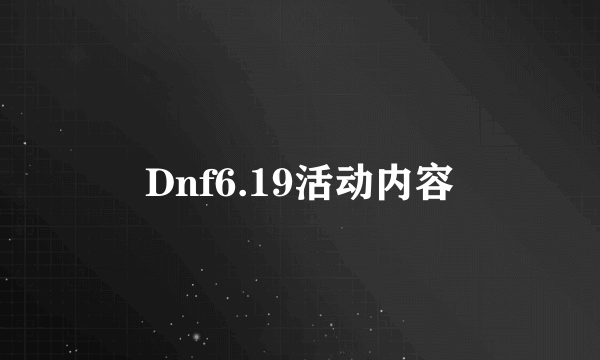 Dnf6.19活动内容