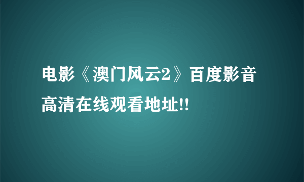 电影《澳门风云2》百度影音高清在线观看地址!!