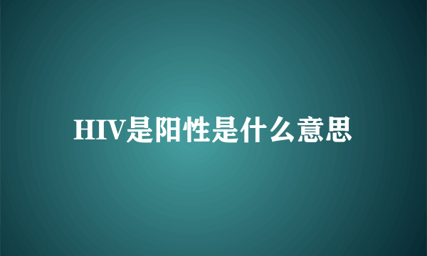 HIV是阳性是什么意思