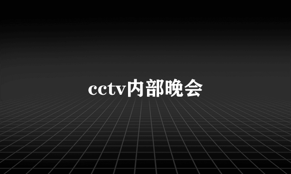 cctv内部晚会