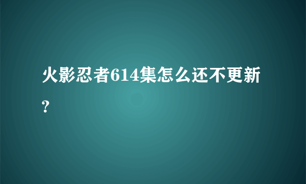 火影忍者614集怎么还不更新？