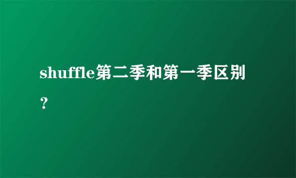 shuffle第二季和第一季区别？