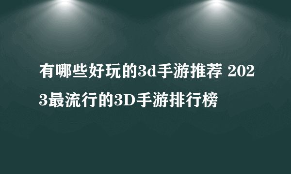 有哪些好玩的3d手游推荐 2023最流行的3D手游排行榜