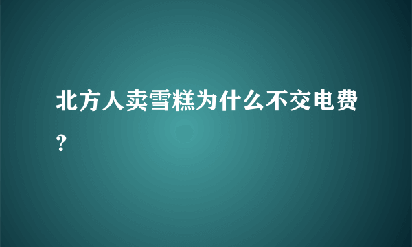 北方人卖雪糕为什么不交电费？