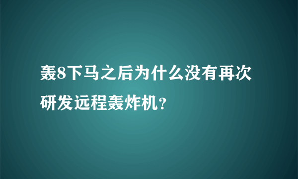 轰8下马之后为什么没有再次研发远程轰炸机？