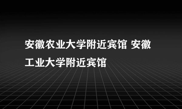 安徽农业大学附近宾馆 安徽工业大学附近宾馆