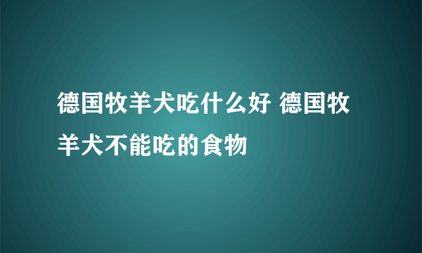 德国牧羊犬吃什么好 德国牧羊犬不能吃的食物