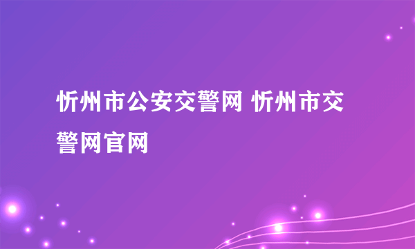 忻州市公安交警网 忻州市交警网官网