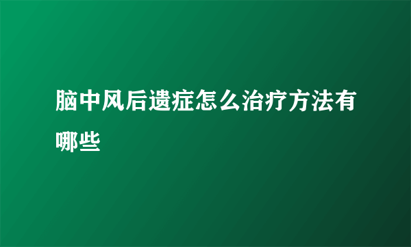 脑中风后遗症怎么治疗方法有哪些