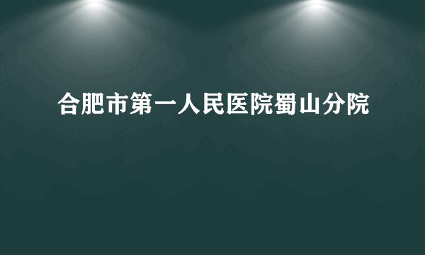 合肥市第一人民医院蜀山分院