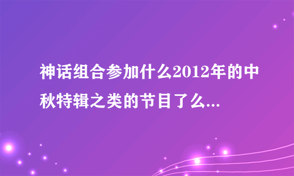 神话组合参加什么2012年的中秋特辑之类的节目了么，为什么他们不上running man