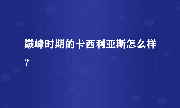 巅峰时期的卡西利亚斯怎么样？