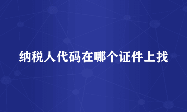 纳税人代码在哪个证件上找