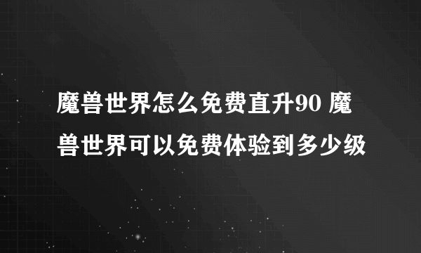 魔兽世界怎么免费直升90 魔兽世界可以免费体验到多少级