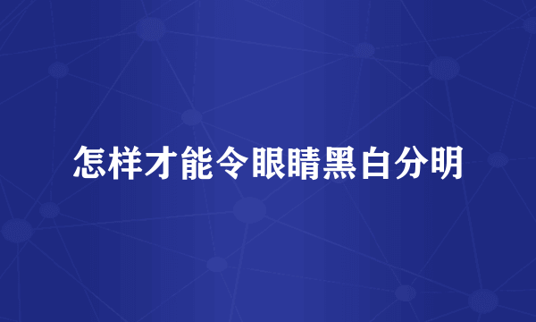 怎样才能令眼睛黑白分明