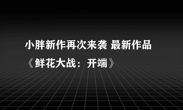 小胖新作再次来袭 最新作品《鲜花大战：开端》