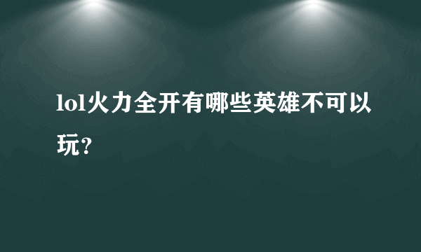 lol火力全开有哪些英雄不可以玩？