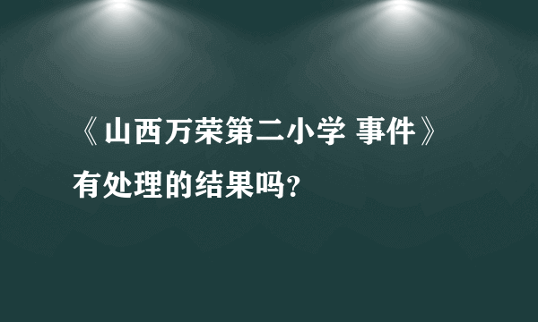 《山西万荣第二小学 事件》有处理的结果吗？