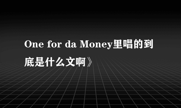 One for da Money里唱的到底是什么文啊》