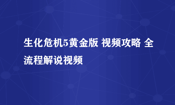 生化危机5黄金版 视频攻略 全流程解说视频