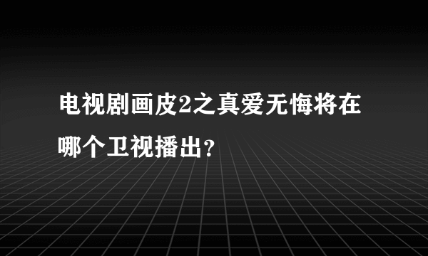 电视剧画皮2之真爱无悔将在哪个卫视播出？