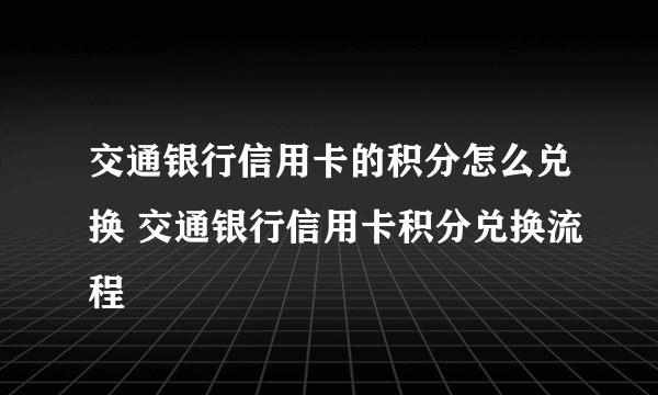 交通银行信用卡的积分怎么兑换 交通银行信用卡积分兑换流程