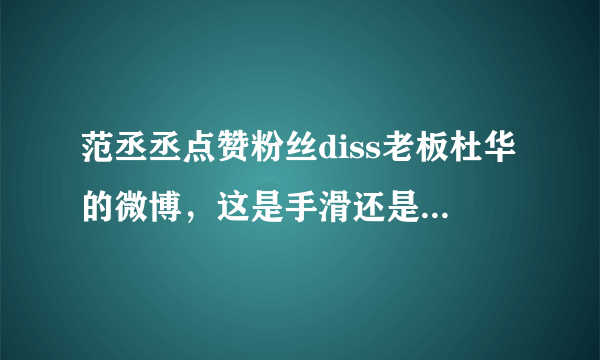 范丞丞点赞粉丝diss老板杜华的微博，这是手滑还是故意的？