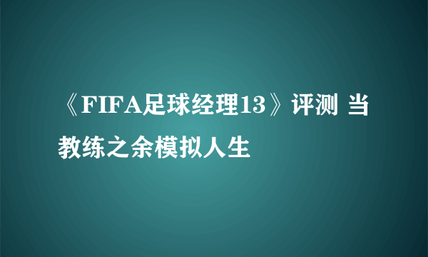 《FIFA足球经理13》评测 当教练之余模拟人生