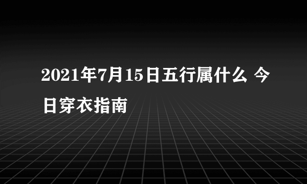 2021年7月15日五行属什么 今日穿衣指南