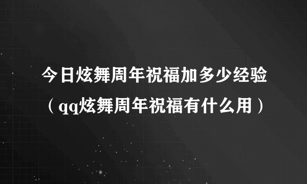 今日炫舞周年祝福加多少经验（qq炫舞周年祝福有什么用）