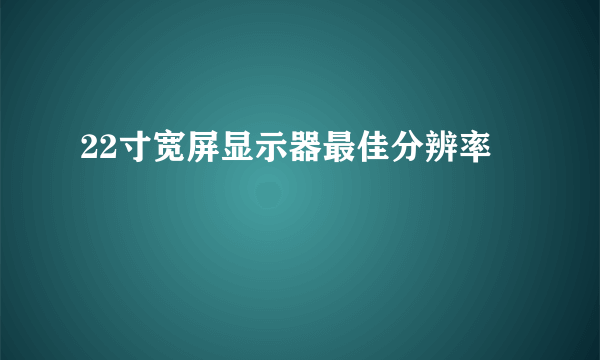 22寸宽屏显示器最佳分辨率