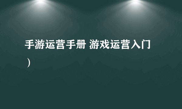 手游运营手册 游戏运营入门）