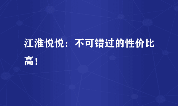 江淮悦悦：不可错过的性价比高！