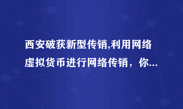 西安破获新型传销,利用网络虚拟货币进行网络传销，你怎么看？