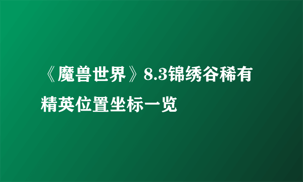 《魔兽世界》8.3锦绣谷稀有精英位置坐标一览