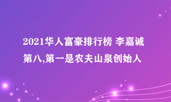 2021华人富豪排行榜 李嘉诚第八,第一是农夫山泉创始人