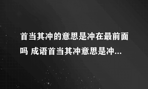 首当其冲的意思是冲在最前面吗 成语首当其冲意思是冲在最前面吗