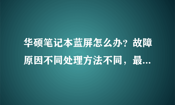 华硕笔记本蓝屏怎么办？故障原因不同处理方法不同，最全的在这里