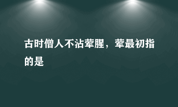 古时僧人不沾荤腥，荤最初指的是