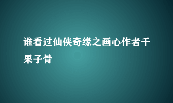 谁看过仙侠奇缘之画心作者千果子骨