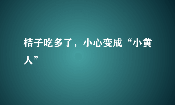 桔子吃多了，小心变成“小黄人”