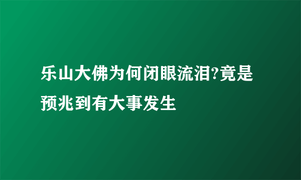 乐山大佛为何闭眼流泪?竟是预兆到有大事发生