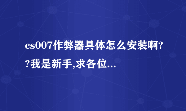 cs007作弊器具体怎么安装啊??我是新手,求各位大哥传授!!谢了